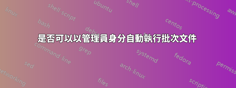 是否可以以管理員身分自動執行批次文件