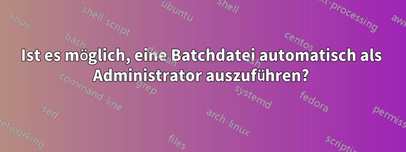 Ist es möglich, eine Batchdatei automatisch als Administrator auszuführen?