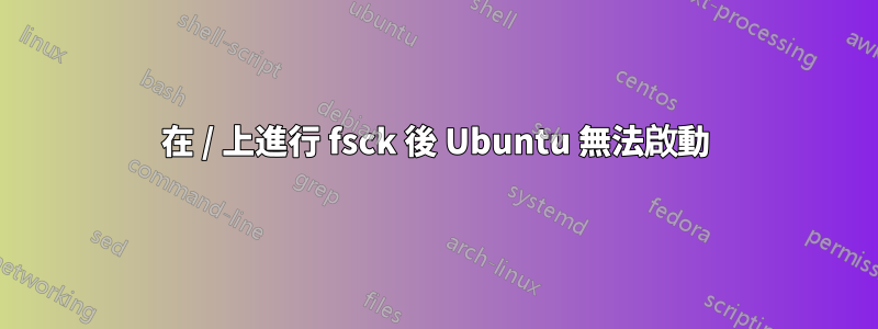 在 / 上進行 fsck 後 Ubuntu 無法啟動