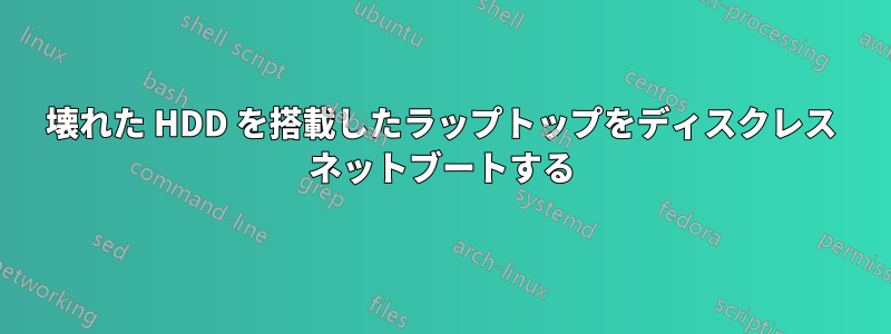 壊れた HDD を搭載したラップトップをディスクレス ネットブートする