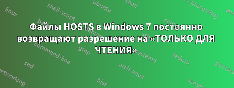 Файлы HOSTS в Windows 7 постоянно возвращают разрешение на «ТОЛЬКО ДЛЯ ЧТЕНИЯ»