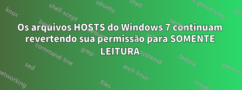 Os arquivos HOSTS do Windows 7 continuam revertendo sua permissão para SOMENTE LEITURA