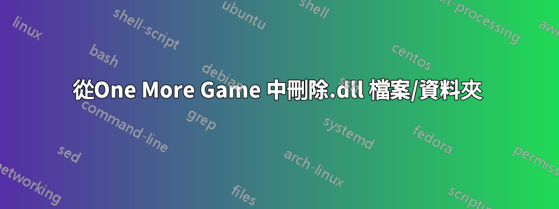 從One More Game 中刪除.dll 檔案/資料夾