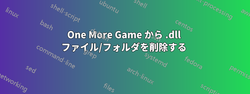 One More Game から .dll ファイル/フォルダを削除する