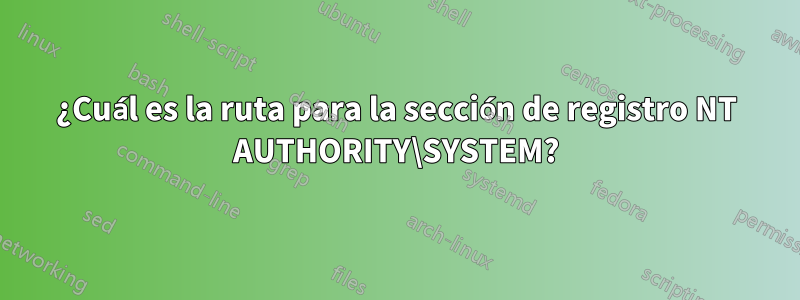 ¿Cuál es la ruta para la sección de registro NT AUTHORITY\SYSTEM?