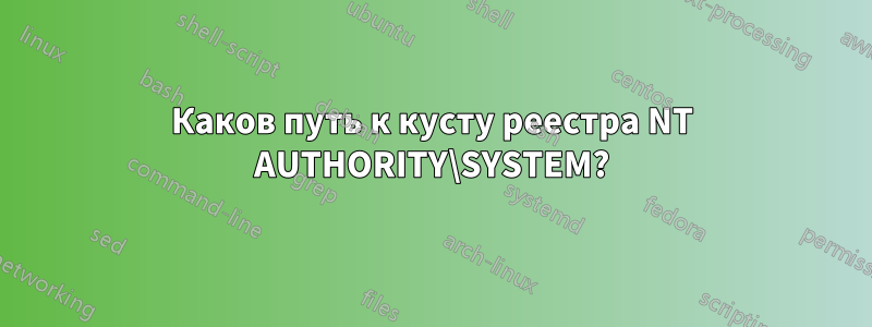 Каков путь к кусту реестра NT AUTHORITY\SYSTEM?