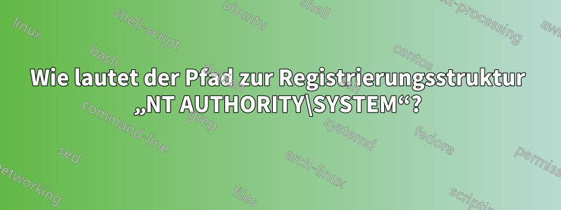 Wie lautet der Pfad zur Registrierungsstruktur „NT AUTHORITY\SYSTEM“?