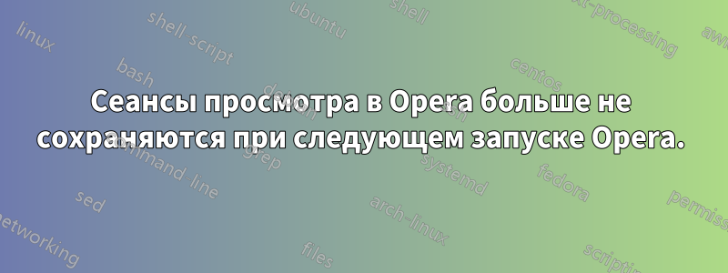 Сеансы просмотра в Opera больше не сохраняются при следующем запуске Opera.