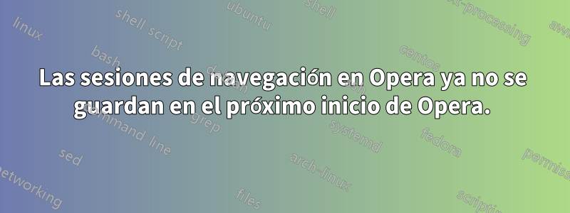 Las sesiones de navegación en Opera ya no se guardan en el próximo inicio de Opera.