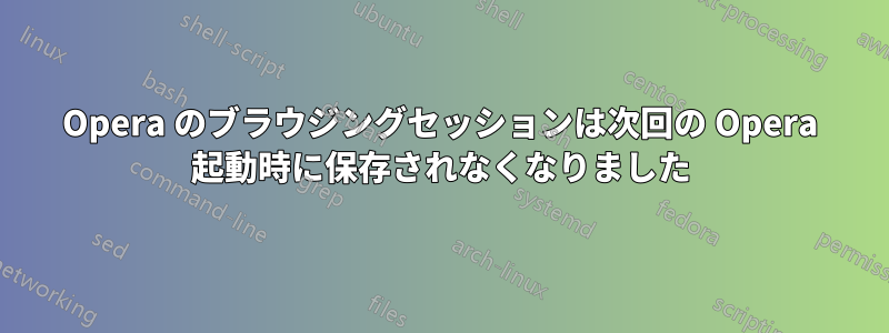 Opera のブラウジングセッションは次回の Opera 起動時に保存されなくなりました