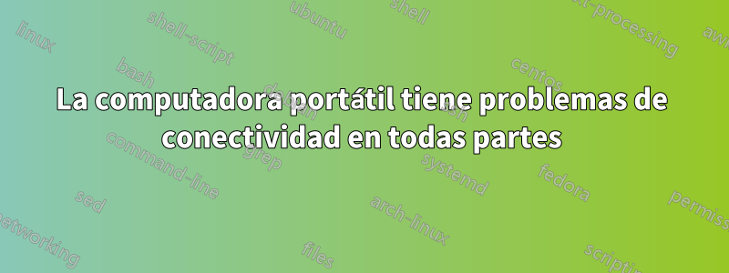 La computadora portátil tiene problemas de conectividad en todas partes