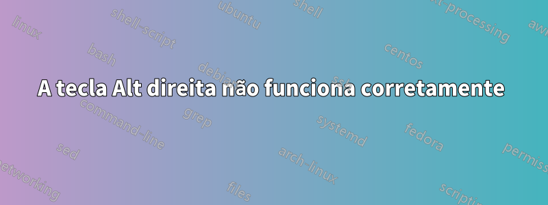 A tecla Alt direita não funciona corretamente