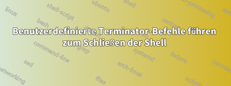 Benutzerdefinierte Terminator-Befehle führen zum Schließen der Shell