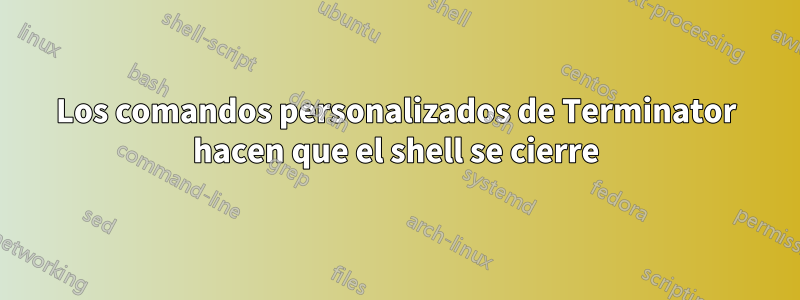 Los comandos personalizados de Terminator hacen que el shell se cierre