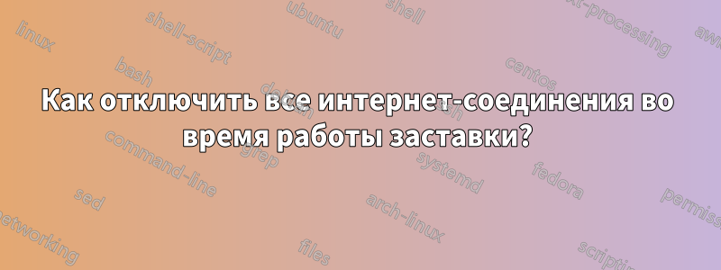 Как отключить все интернет-соединения во время работы заставки?