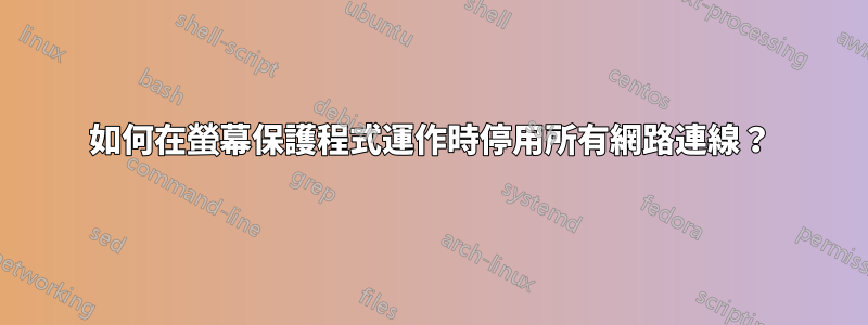 如何在螢幕保護程式運作時停用所有網路連線？