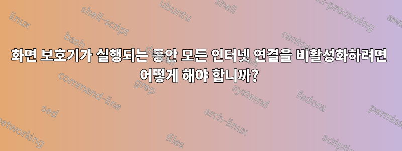 화면 보호기가 실행되는 동안 모든 인터넷 연결을 비활성화하려면 어떻게 해야 합니까?