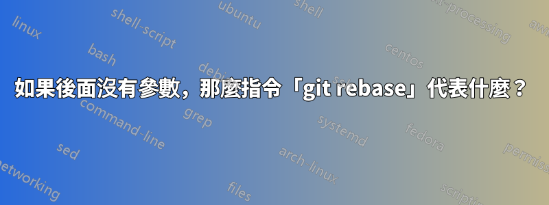 如果後面沒有參數，那麼指令「git rebase」代表什麼？