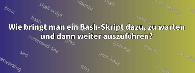 Wie bringt man ein Bash-Skript dazu, zu warten und dann weiter auszuführen?