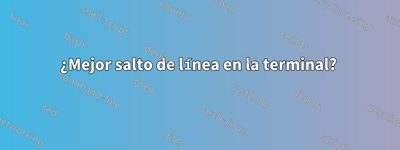 ¿Mejor salto de línea en la terminal?