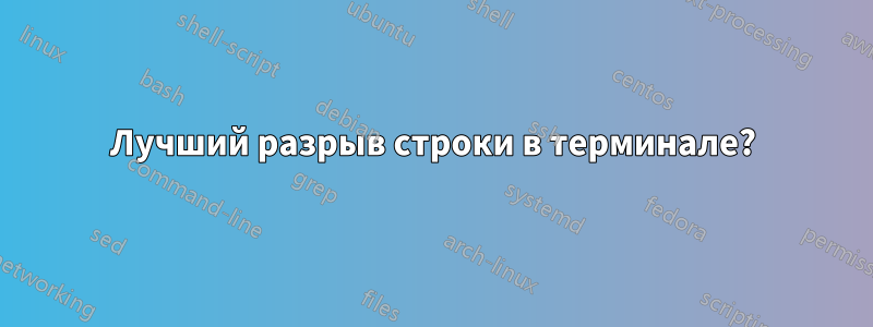 Лучший разрыв строки в терминале?