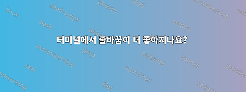 터미널에서 줄바꿈이 더 좋아지나요?