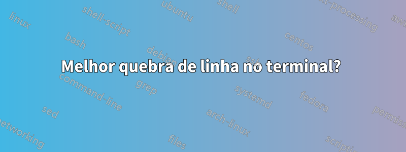 Melhor quebra de linha no terminal?