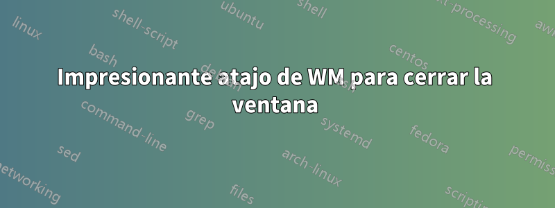 Impresionante atajo de WM para cerrar la ventana