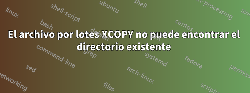 El archivo por lotes XCOPY no puede encontrar el directorio existente