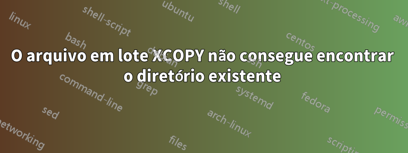 O arquivo em lote XCOPY não consegue encontrar o diretório existente