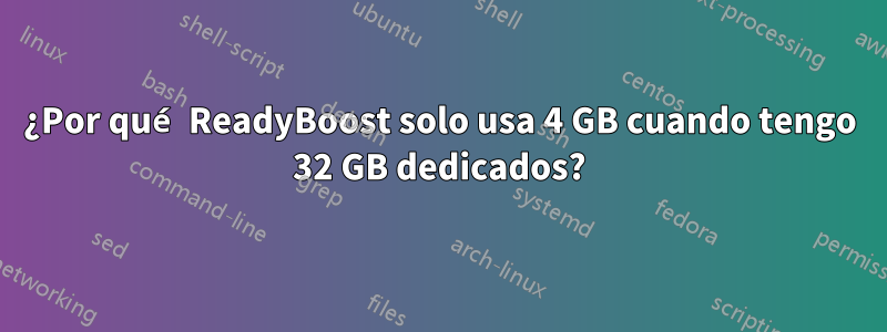 ¿Por qué ReadyBoost solo usa 4 GB cuando tengo 32 GB dedicados?