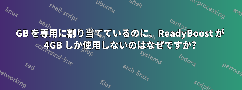 32GB を専用に割り当てているのに、ReadyBoost が 4GB しか使用しないのはなぜですか?