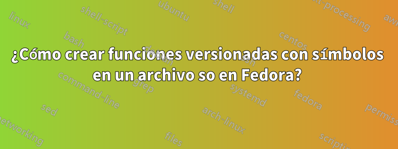 ¿Cómo crear funciones versionadas con símbolos en un archivo so en Fedora?