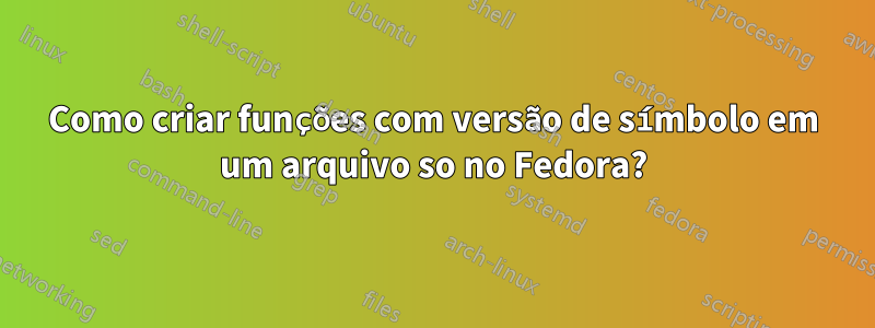 Como criar funções com versão de símbolo em um arquivo so no Fedora?