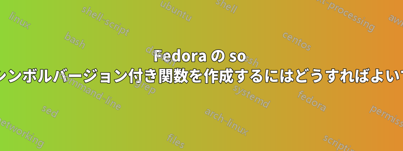 Fedora の so ファイルにシンボルバージョン付き関数を作成するにはどうすればよいでしょうか?