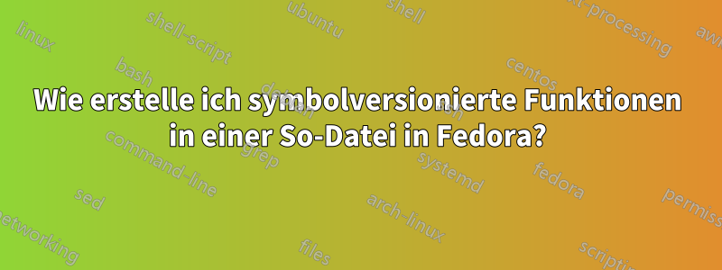 Wie erstelle ich symbolversionierte Funktionen in einer So-Datei in Fedora?