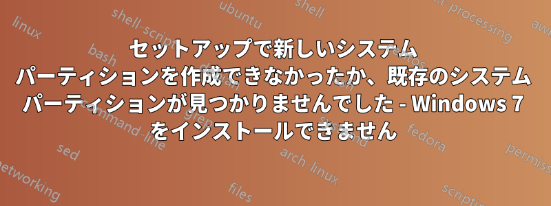 セットアップで新しいシステム パーティションを作成できなかったか、既存のシステム パーティションが見つかりませんでした - Windows 7 をインストールできません