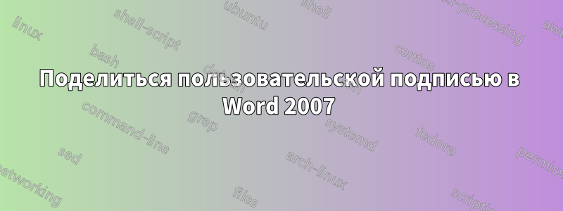 Поделиться пользовательской подписью в Word 2007