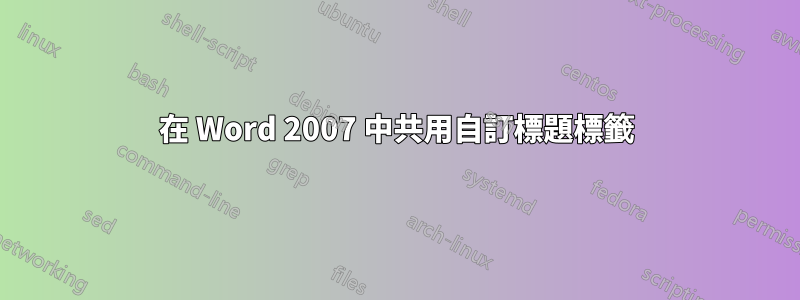 在 Word 2007 中共用自訂標題標籤