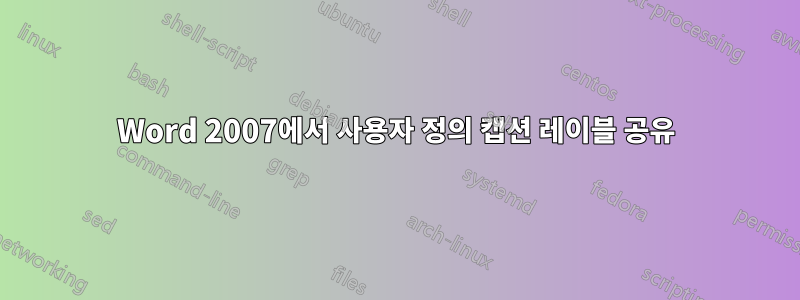 Word 2007에서 사용자 정의 캡션 레이블 공유