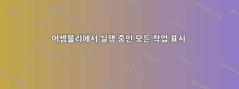 어셈블리에서 실행 중인 모든 작업 표시