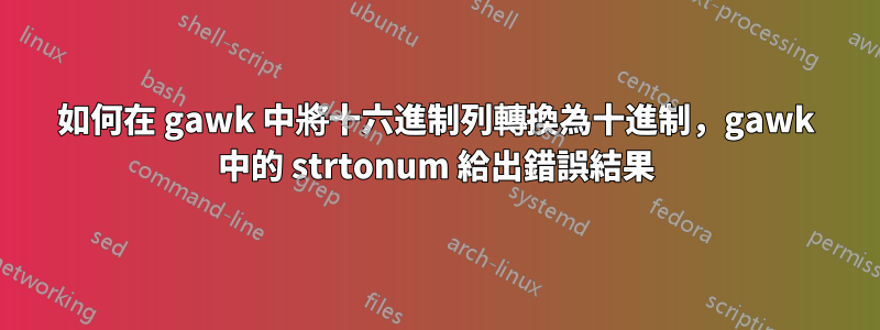 如何在 gawk 中將十六進制列轉換為十進制，gawk 中的 strtonum 給出錯誤結果