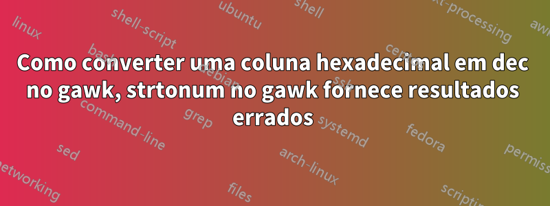 Como converter uma coluna hexadecimal em dec no gawk, strtonum no gawk fornece resultados errados