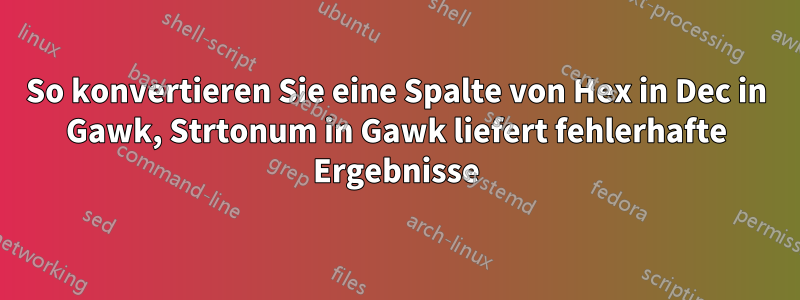 So konvertieren Sie eine Spalte von Hex in Dec in Gawk, Strtonum in Gawk liefert fehlerhafte Ergebnisse