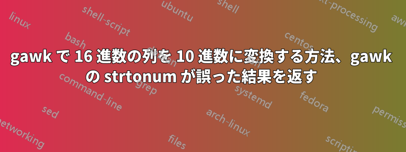 gawk で 16 進数の列を 10 進数に変換する方法、gawk の strtonum が誤った結果を返す