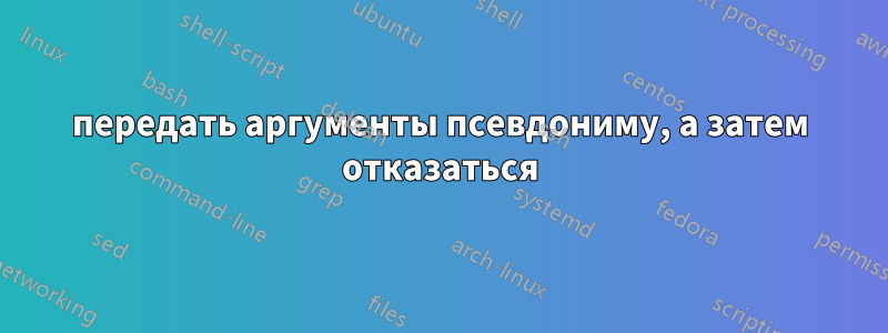 передать аргументы псевдониму, а затем отказаться