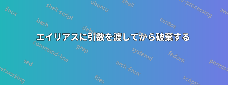 エイリアスに引数を渡してから破棄する