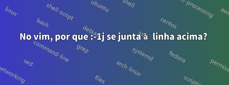 No vim, por que :-1j se junta à linha acima?