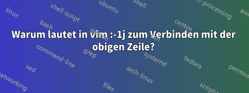 Warum lautet in vim :-1j zum Verbinden mit der obigen Zeile?