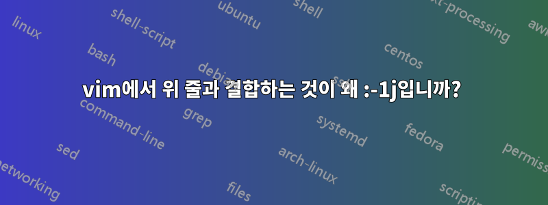 vim에서 위 줄과 결합하는 것이 왜 :-1j입니까?